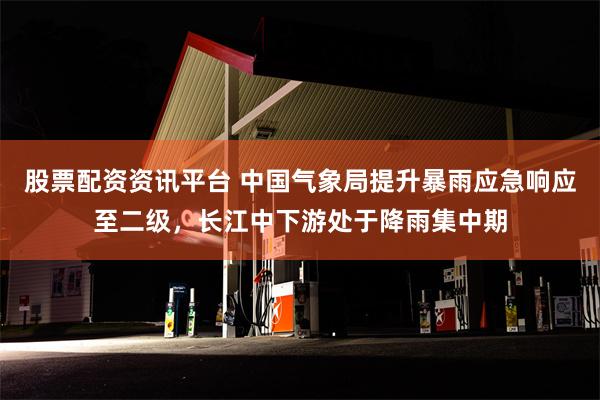 股票配资资讯平台 中国气象局提升暴雨应急响应至二级，长江中下游处于降雨集中期