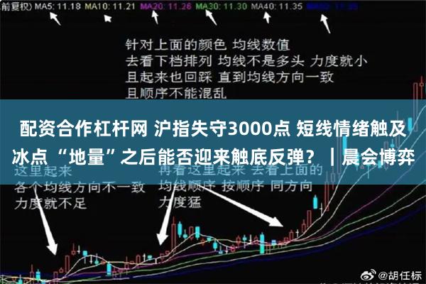 配资合作杠杆网 沪指失守3000点 短线情绪触及冰点 “地量”之后能否迎来触底反弹？｜晨会博弈