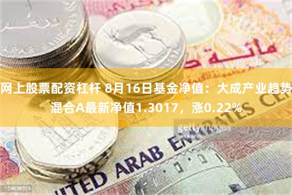 网上股票配资杠杆 8月16日基金净值：大成产业趋势混合A最新净值1.3017，涨0.22%