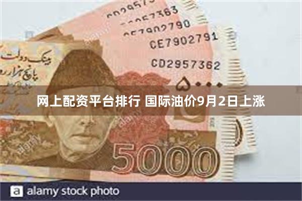 网上配资平台排行 国际油价9月2日上涨