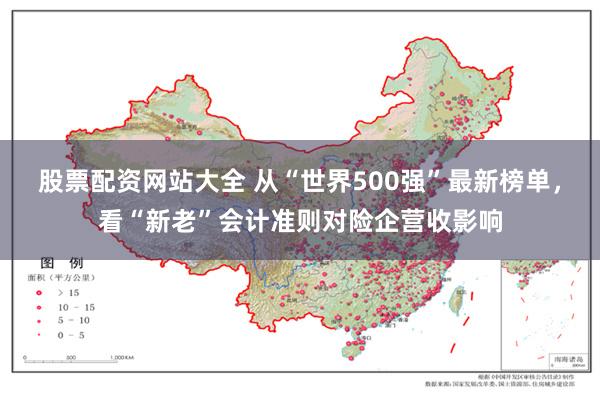 股票配资网站大全 从“世界500强”最新榜单，看“新老”会计准则对险企营收影响