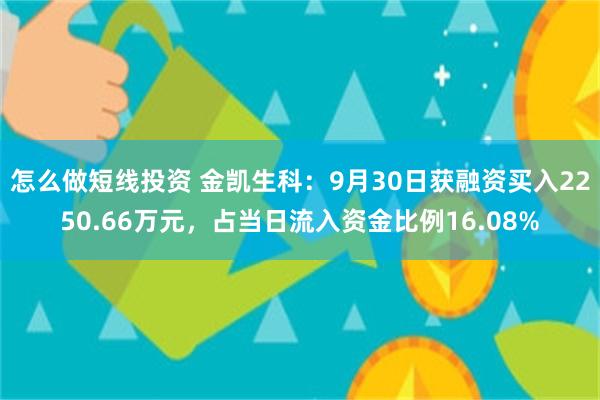 怎么做短线投资 金凯生科：9月30日获融资买入2250.66万元，占当日流入资金比例16.08%