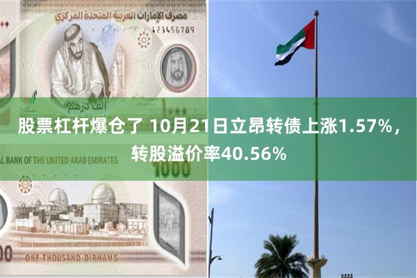 股票杠杆爆仓了 10月21日立昂转债上涨1.57%，转股溢价率40.56%