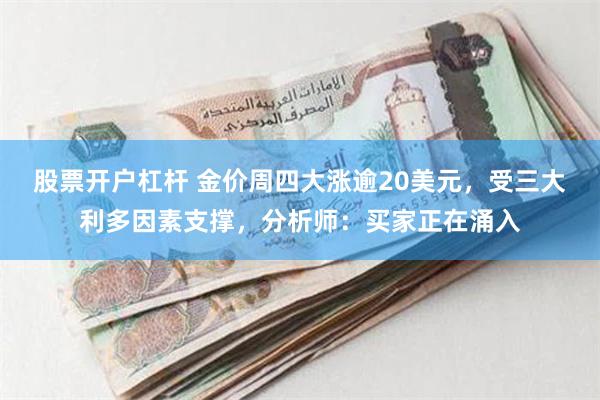 股票开户杠杆 金价周四大涨逾20美元，受三大利多因素支撑，分析师：买家正在涌入