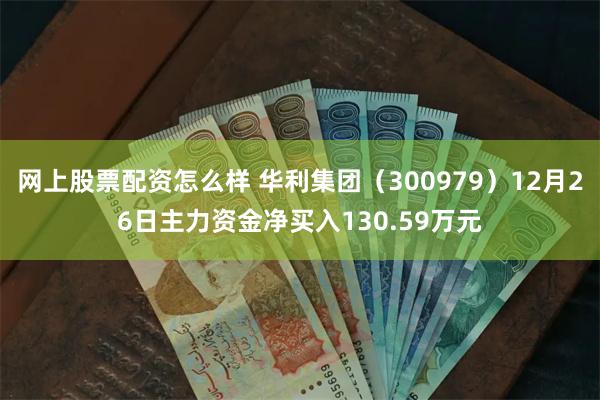 网上股票配资怎么样 华利集团（300979）12月26日主力资金净买入130.59万元