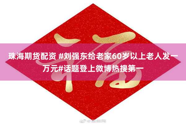 珠海期货配资 #刘强东给老家60岁以上老人发一万元#话题登上微博热搜第一