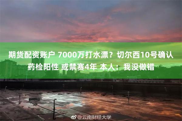 期货配资账户 7000万打水漂？切尔西10号确认药检阳性 或禁赛4年 本人：我没做错