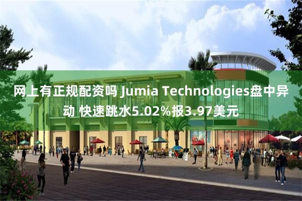 网上有正规配资吗 Jumia Technologies盘中异动 快速跳水5.02%报3.97美元