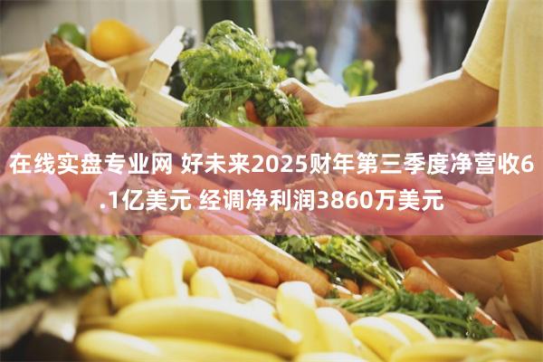 在线实盘专业网 好未来2025财年第三季度净营收6.1亿美元 经调净利润3860万美元