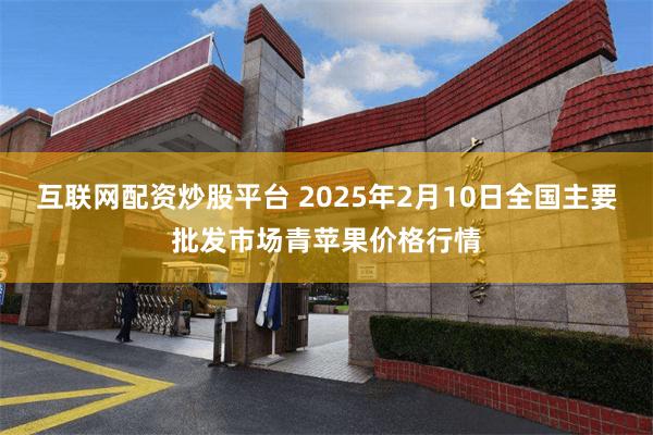 互联网配资炒股平台 2025年2月10日全国主要批发市场青苹果价格行情