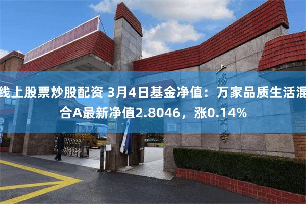 线上股票炒股配资 3月4日基金净值：万家品质生活混合A最新净值2.8046，涨0.14%