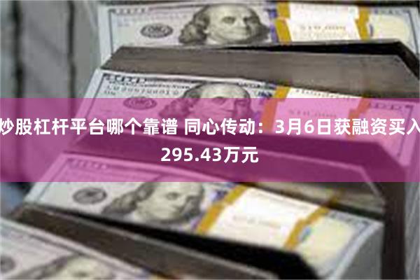 炒股杠杆平台哪个靠谱 同心传动：3月6日获融资买入295.43万元